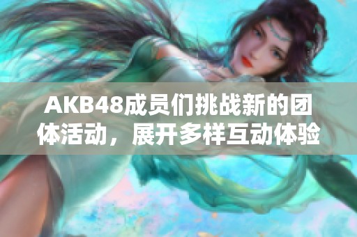 AKB48成员们挑战新的团体活动，展开多样互动体验