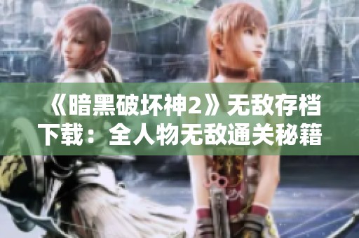 《暗黑破坏神2》无敌存档下载：全人物无敌通关秘籍合集