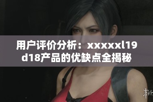 用户评价分析：xxxxxl19d18产品的优缺点全揭秘