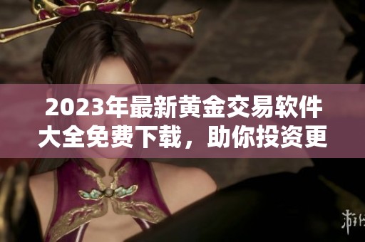 2023年最新黄金交易软件大全免费下载，助你投资更轻松
