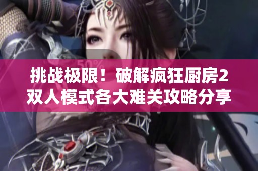 挑战极限！破解疯狂厨房2双人模式各大难关攻略分享