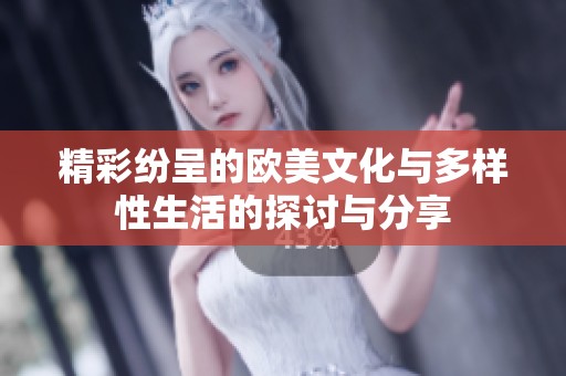 精彩纷呈的欧美文化与多样性生活的探讨与分享