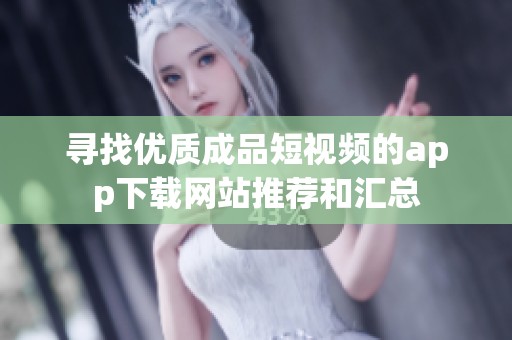 寻找优质成品短视频的app下载网站推荐和汇总