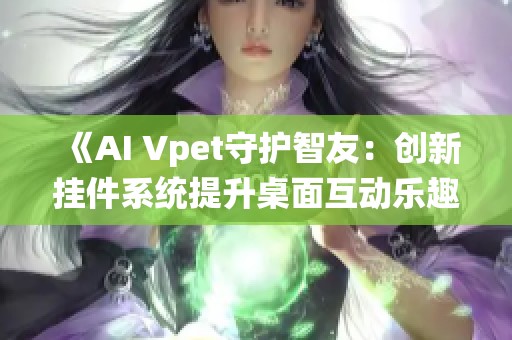 《AI Vpet守护智友：创新挂件系统提升桌面互动乐趣》