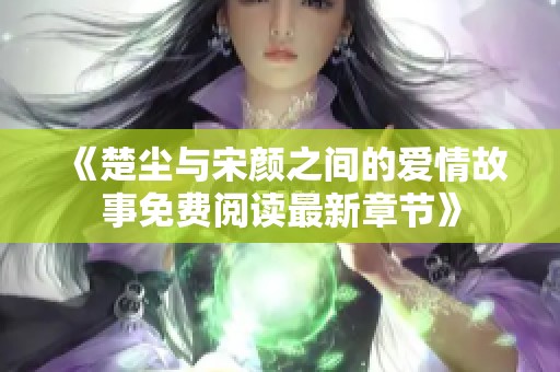 《楚尘与宋颜之间的爱情故事免费阅读最新章节》