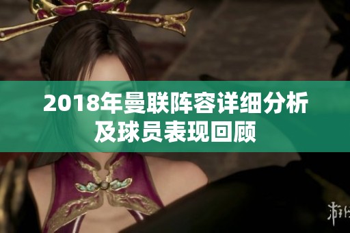 2018年曼联阵容详细分析及球员表现回顾