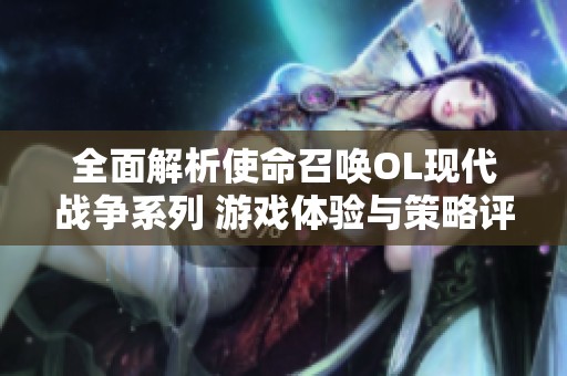 全面解析使命召唤OL现代战争系列 游戏体验与策略评测