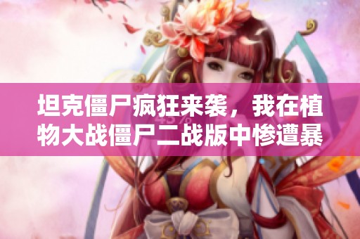 坦克僵尸疯狂来袭，我在植物大战僵尸二战版中惨遭暴击！