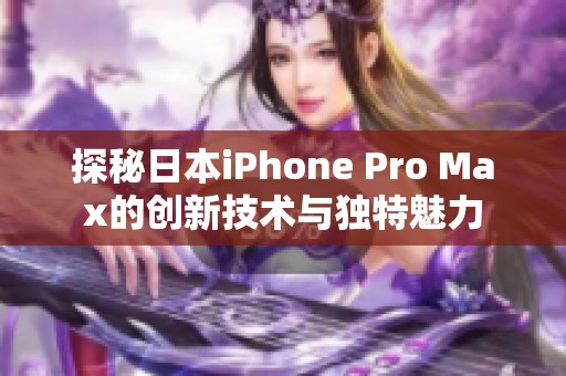 探秘日本iPhone Pro Max的创新技术与独特魅力