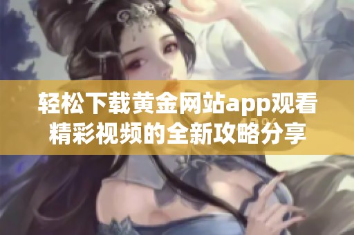 轻松下载黄金网站app观看精彩视频的全新攻略分享