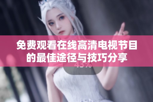 免费观看在线高清电视节目的最佳途径与技巧分享