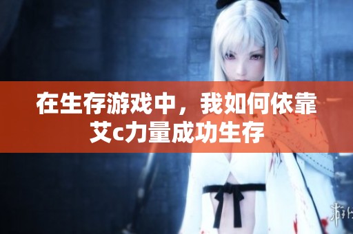 在生存游戏中，我如何依靠艾c力量成功生存