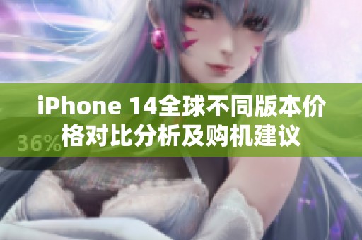 iPhone 14全球不同版本价格对比分析及购机建议