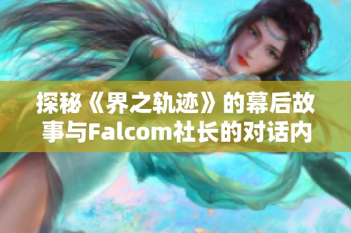 探秘《界之轨迹》的幕后故事与Falcom社长的对话内容