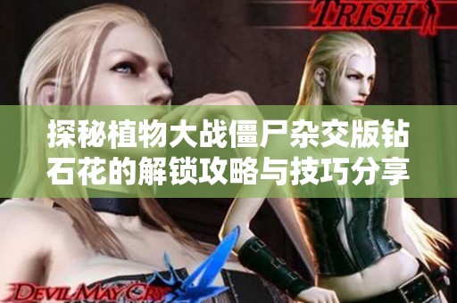 探秘植物大战僵尸杂交版钻石花的解锁攻略与技巧分享