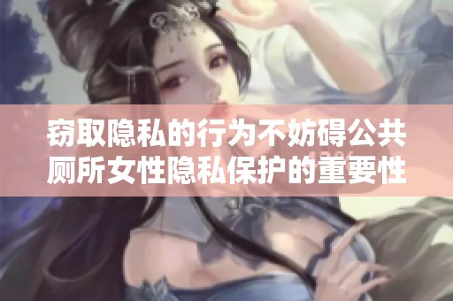 窃取隐私的行为不妨碍公共厕所女性隐私保护的重要性探讨