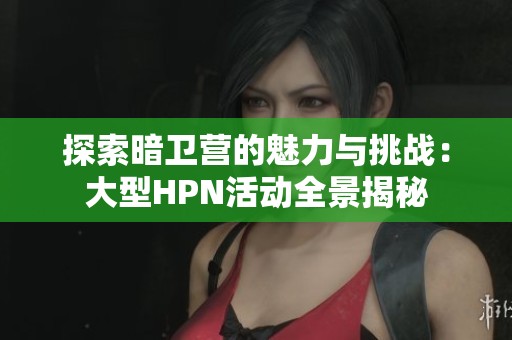 探索暗卫营的魅力与挑战：大型HPN活动全景揭秘