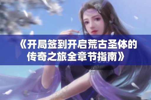 《开局签到开启荒古圣体的传奇之旅全章节指南》