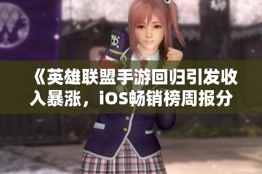 《英雄联盟手游回归引发收入暴涨，iOS畅销榜周报分析》