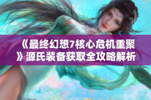 《最终幻想7核心危机重聚》源氏装备获取全攻略解析