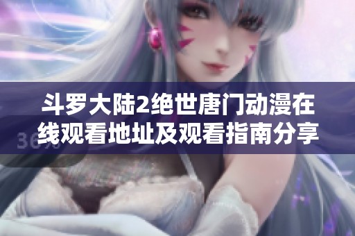 斗罗大陆2绝世唐门动漫在线观看地址及观看指南分享