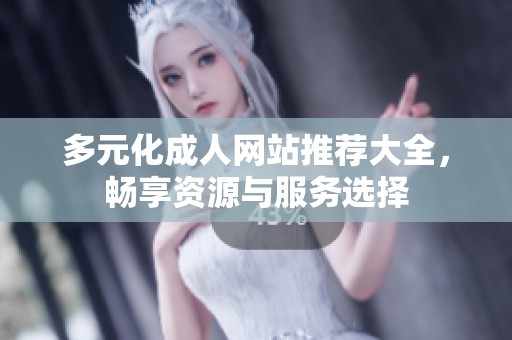 多元化成人网站推荐大全，畅享资源与服务选择