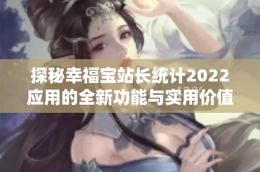 探秘幸福宝站长统计2022应用的全新功能与实用价值