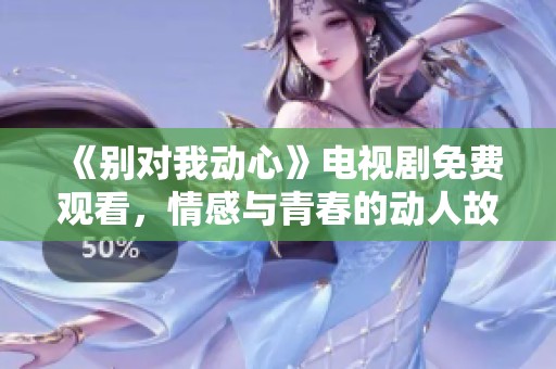 《别对我动心》电视剧免费观看，情感与青春的动人故事等你观看