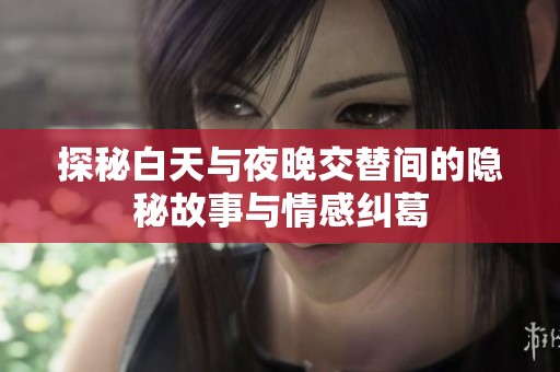 探秘白天与夜晚交替间的隐秘故事与情感纠葛