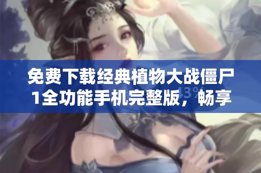 免费下载经典植物大战僵尸1全功能手机完整版，畅享游戏乐趣