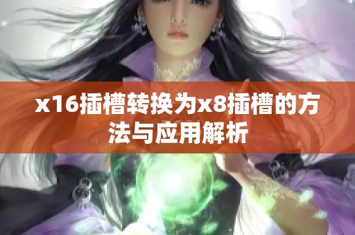 x16插槽转换为x8插槽的方法与应用解析