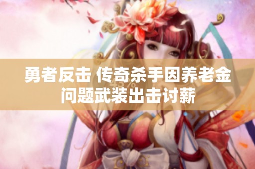 勇者反击 传奇杀手因养老金问题武装出击讨薪