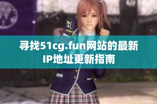 寻找51cg.fun网站的最新IP地址更新指南