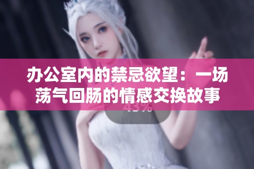 办公室内的禁忌欲望：一场荡气回肠的情感交换故事
