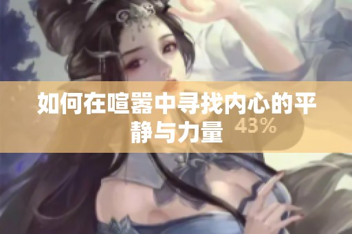 如何在喧嚣中寻找内心的平静与力量
