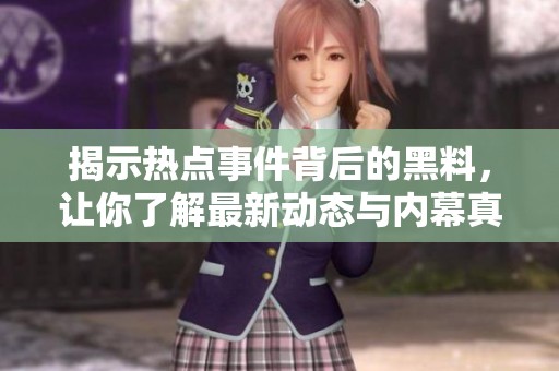 揭示热点事件背后的黑料，让你了解最新动态与内幕真相