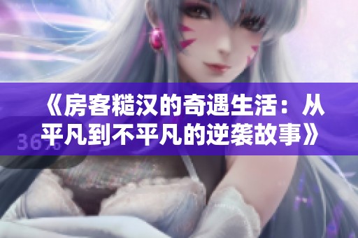 《房客糙汉的奇遇生活：从平凡到不平凡的逆袭故事》
