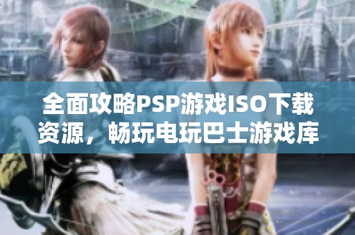 全面攻略PSP游戏ISO下载资源，畅玩电玩巴士游戏库