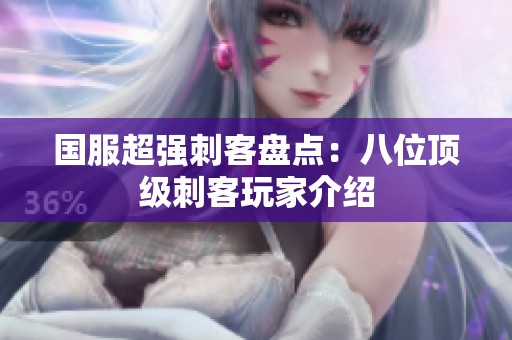 国服超强刺客盘点：八位顶级刺客玩家介绍