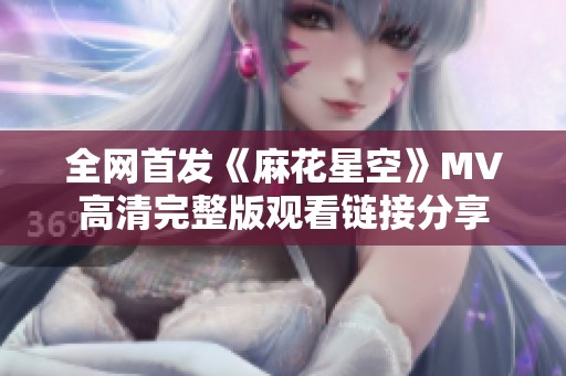 全网首发《麻花星空》MV高清完整版观看链接分享