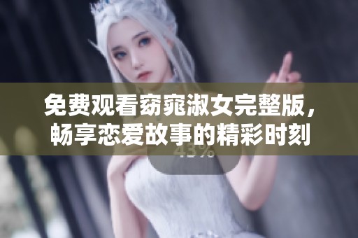 免费观看窈窕淑女完整版，畅享恋爱故事的精彩时刻