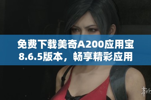 免费下载美奇A200应用宝8.6.5版本，畅享精彩应用体验