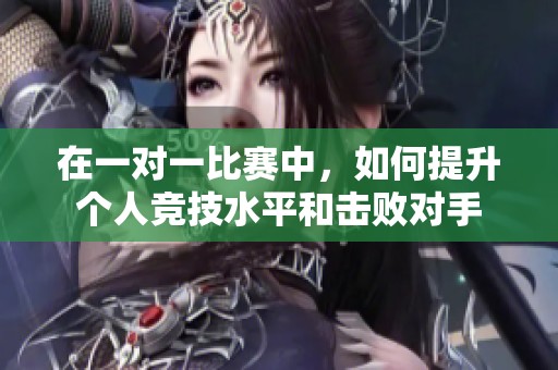 在一对一比赛中，如何提升个人竞技水平和击败对手