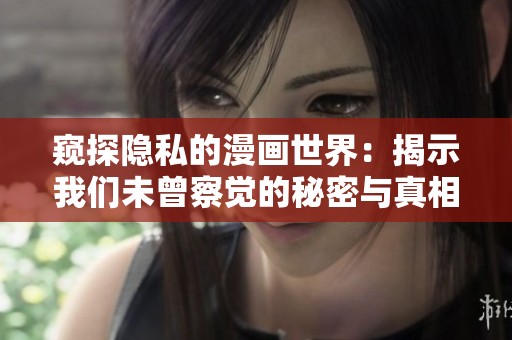 窥探隐私的漫画世界：揭示我们未曾察觉的秘密与真相
