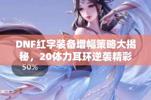 DNF红字装备增幅策略大揭秘，20体力耳环逆袭精彩回顾