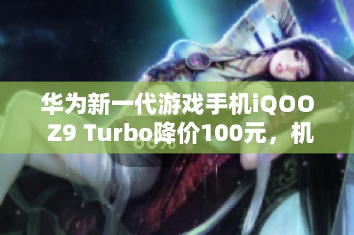 华为新一代游戏手机iQOO Z9 Turbo降价100元，机不可失