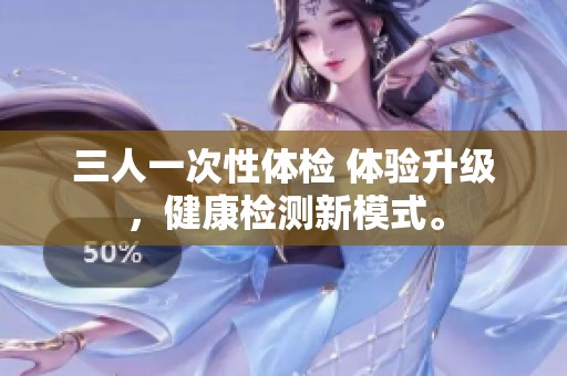 三人一次性体检 体验升级，健康检测新模式。