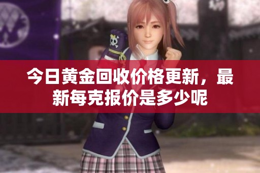 今日黄金回收价格更新，最新每克报价是多少呢