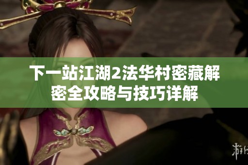 下一站江湖2法华村密藏解密全攻略与技巧详解