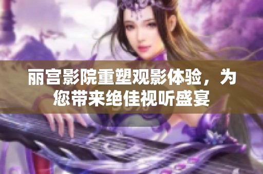 丽宫影院重塑观影体验，为您带来绝佳视听盛宴